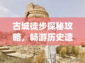 古城徒步探秘攻略，畅游历史遗迹，体验别样旅行！