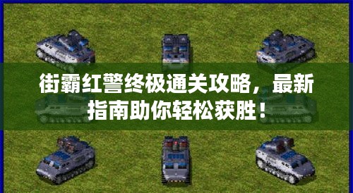 街霸红警终极通关攻略，最新指南助你轻松获胜！