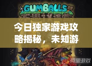 今日独家游戏攻略揭秘，未知游戏世界的探险之旅！