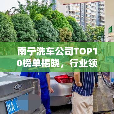南宁洗车公司TOP10榜单揭晓，行业领军者的闪耀风采