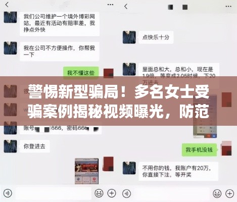 警惕新型骗局！多名女士受骗案例揭秘视频曝光，防范未然！