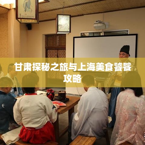 甘肃探秘之旅与上海美食饕餮攻略