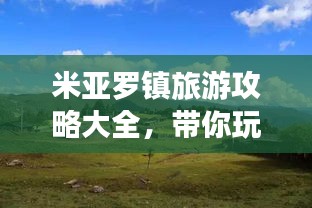 米亚罗镇旅游攻略大全，带你玩转这片美丽土地！