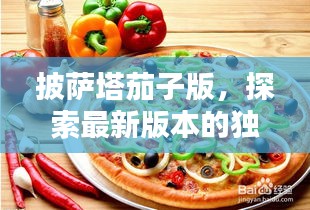 披萨塔茄子版，探索最新版本的独特魅力，百度收录标准标题！