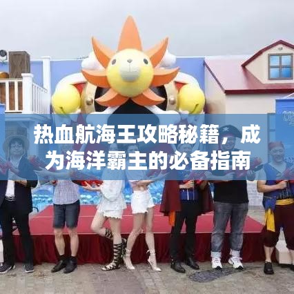 热血航海王攻略秘籍，成为海洋霸主的必备指南