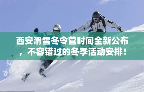 西安滑雪冬令营时间全新公布，不容错过的冬季活动安排！