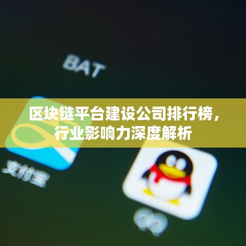 区块链平台建设公司排行榜，行业影响力深度解析