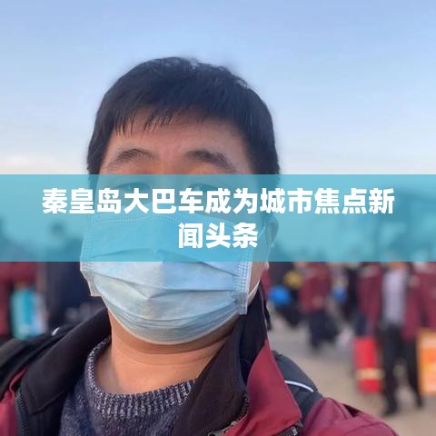 秦皇岛大巴车成为城市焦点新闻头条