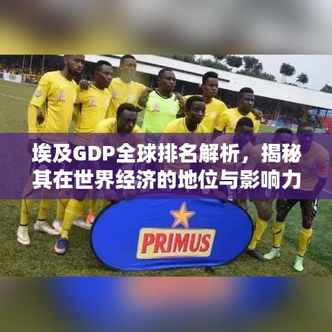 埃及GDP全球排名解析，揭秘其在世界经济的地位与影响力