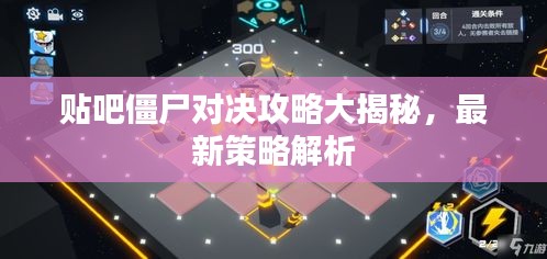 贴吧僵尸对决攻略大揭秘，最新策略解析
