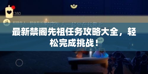 最新禁阁先祖任务攻略大全，轻松完成挑战！