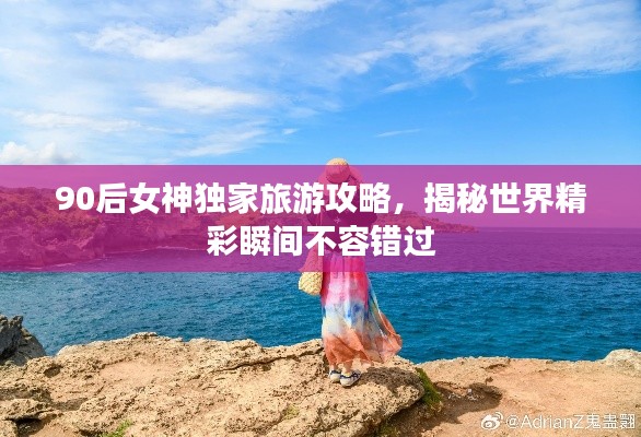 90后女神独家旅游攻略,揭秘世界精彩瞬间不容错过