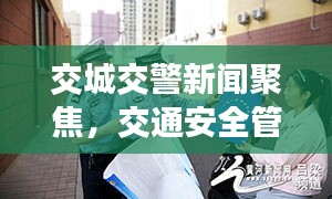 交城交警新闻聚焦，交通安全管理工作取得重大突破，新进展引领未来！