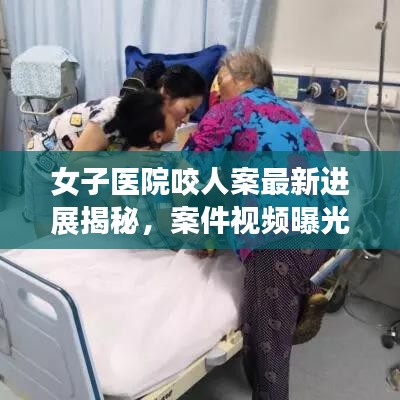 女子医院咬人案最新进展揭秘，案件视频曝光引发社会关注