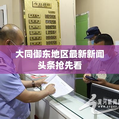 大同御东地区最新新闻头条抢先看