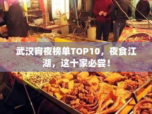 武汉宵夜榜单TOP10，夜食江湖，这十家必尝！