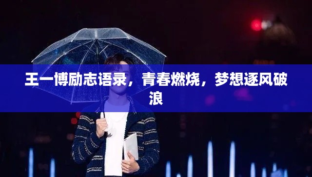 王一博励志语录，青春燃烧，梦想逐风破浪