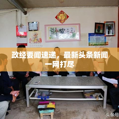 政经要闻速递，最新头条新闻一网打尽