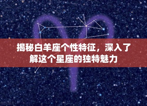 揭秘白羊座个性特征，深入了解这个星座的独特魅力