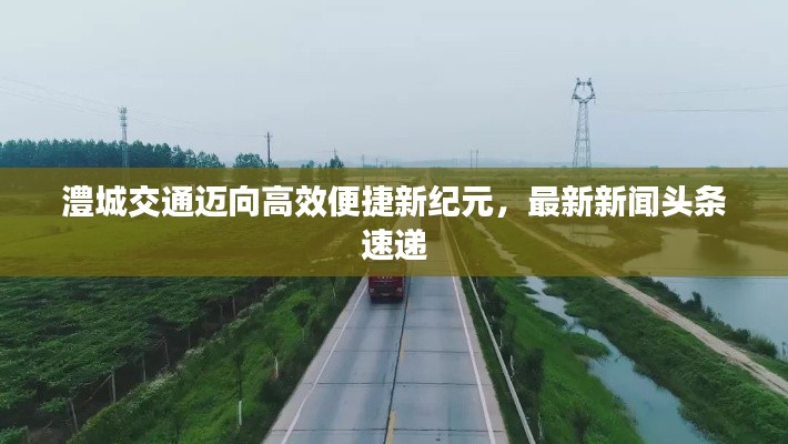 澧城交通迈向高效便捷新纪元，最新新闻头条速递