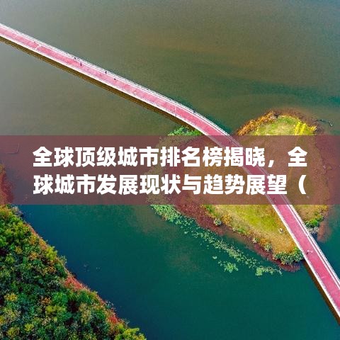 全球顶级城市排名榜揭晓，全球城市发展现状与趋势展望（附最新排名）