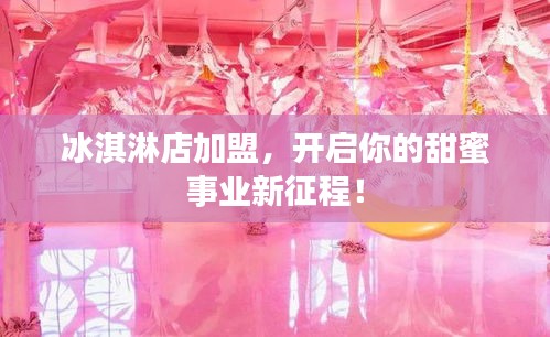 冰淇淋店加盟，开启你的甜蜜事业新征程！