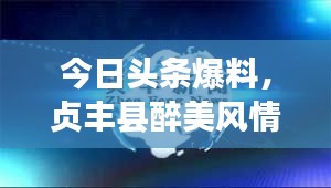 今日头条爆料，贞丰县醉美风情新闻聚焦