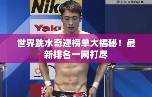 世界跳水奇迹榜单大揭秘！最新排名一网打尽