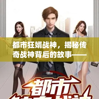 都市狂婿战神，揭秘传奇战神背后的故事——百度搜索热推