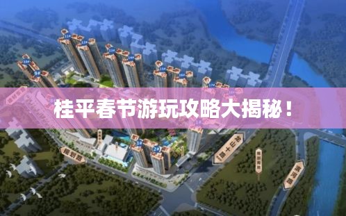 桂平春节游玩攻略大揭秘！