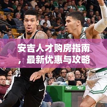 安吉人才购房指南，最新优惠与攻略速递