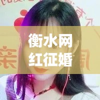 衡水网红征婚最新内幕揭晓！