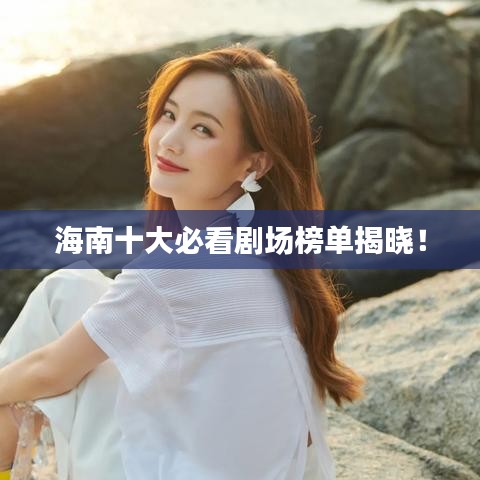 海南十大必看剧场榜单揭晓！