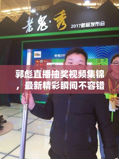 郭彪直播抽奖视频集锦，最新精彩瞬间不容错过！