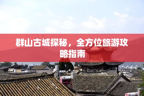 群山古城探秘，全方位旅游攻略指南