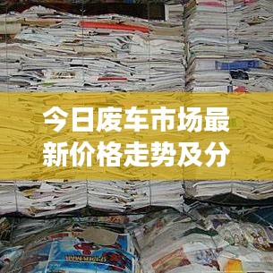 今日废车市场最新价格走势及分析，影响因素深度解读
