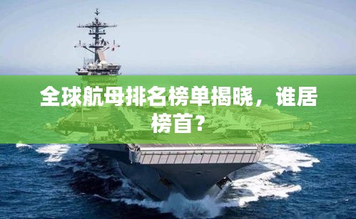 全球航母排名榜单揭晓，谁居榜首？