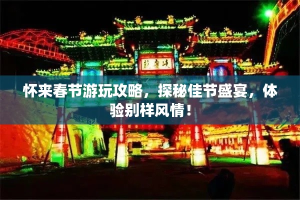 怀来春节游玩攻略，探秘佳节盛宴，体验别样风情！