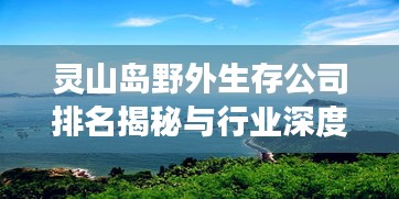 灵山岛野外生存公司排名揭秘与行业深度剖析