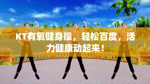 KT有氧健身操,轻松百度,活力健康动起来!