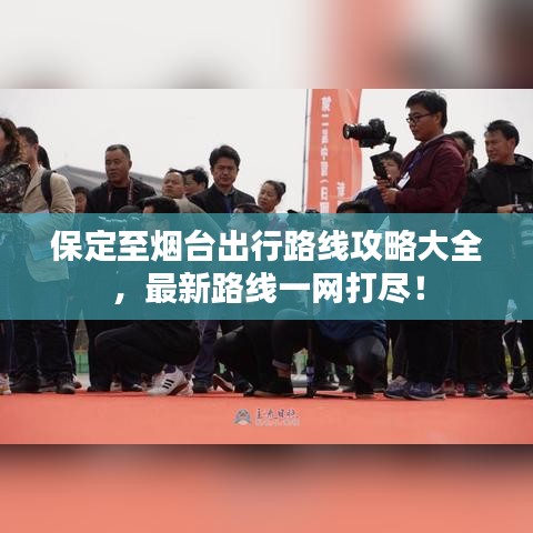 保定至烟台出行路线攻略大全,最新路线一网打尽!