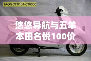 悠悠导航与五羊本田名悦100价格，出行必备与购车指南