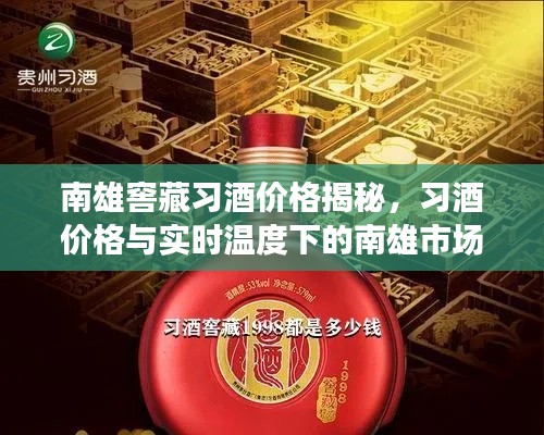 南雄窖藏习酒价格揭秘，习酒价格与实时温度下的南雄市场走势分析