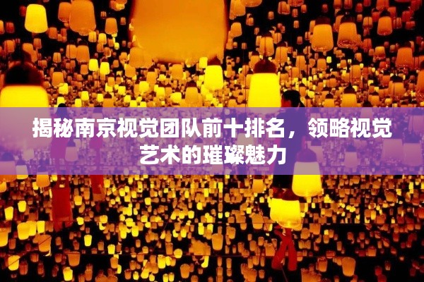揭秘南京视觉团队前十排名,领略视觉艺术的璀璨魅力