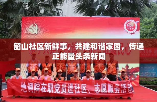 韶山社区新鲜事，共建和谐家园，传递正能量头条新闻
