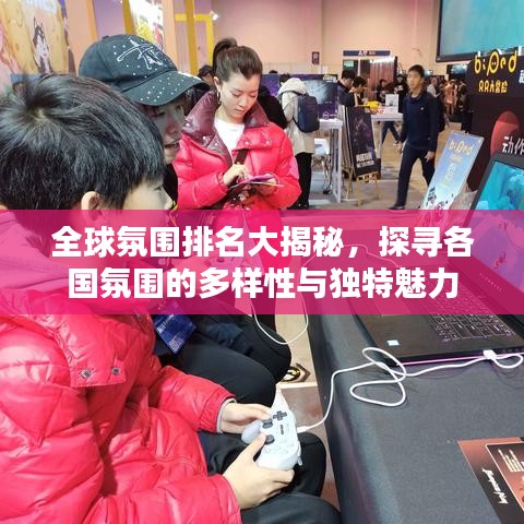 全球氛围排名大揭秘,探寻各国氛围的多样性与独特魅力