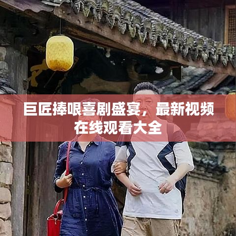 巨匠捧哏喜剧盛宴,最新视频在线观看大全