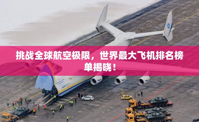 挑战全球航空极限，世界最大飞机排名榜单揭晓！