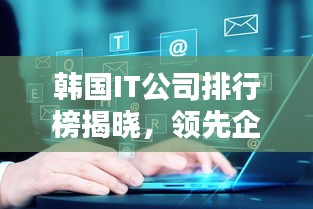 韩国IT公司排行榜揭晓,领先企业一览