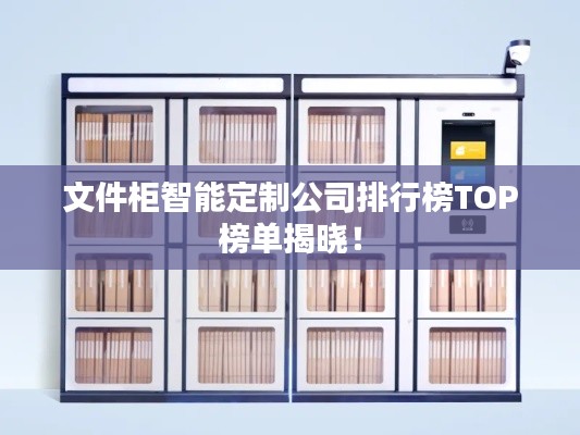 文件柜智能定制公司排行榜TOP榜单揭晓！